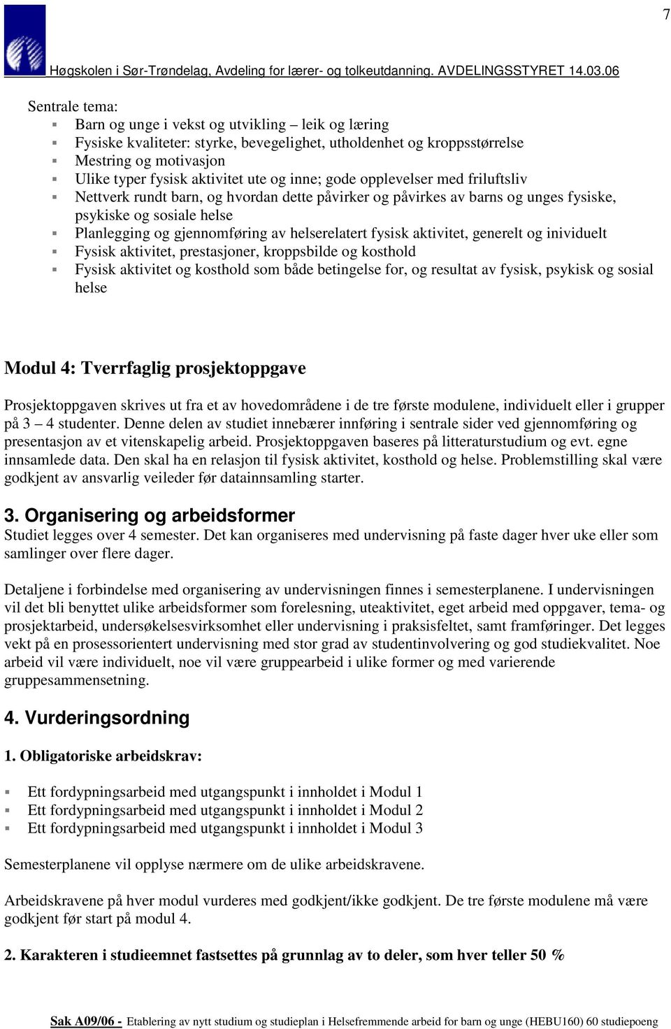 fysisk aktivitet, generelt og inividuelt Fysisk aktivitet, prestasjoner, kroppsbilde og kosthold Fysisk aktivitet og kosthold som både betingelse for, og resultat av fysisk, psykisk og sosial helse