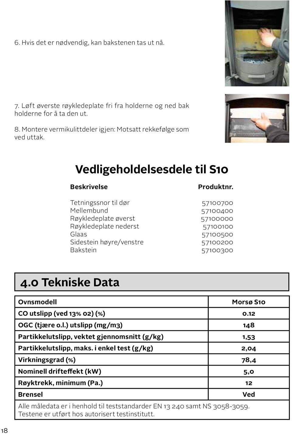 Tetningssnor til dør 57100700 Mellembund 57100400 Røykledeplate øverst 57100000 Røykledeplate nederst 57100100 Glaas 57100500 Sidestein høyre/venstre 57100200 Bakstein 57100300 4.