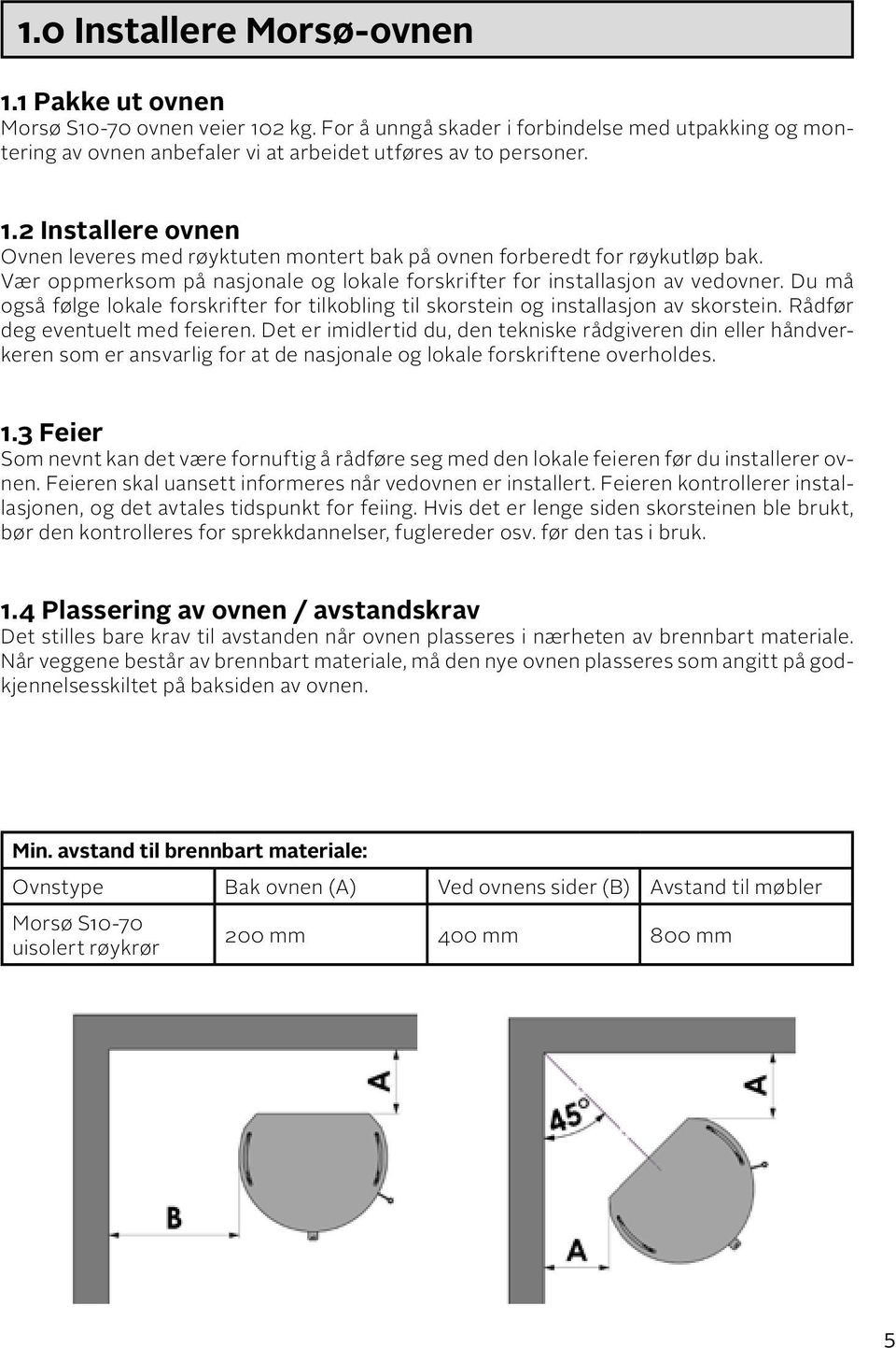 Rådfør deg eventuelt med feieren. Det er imidlertid du, den tekniske rådgiveren din eller håndverkeren som er ansvarlig for at de nasjonale og lokale forskriftene overholdes. 1.