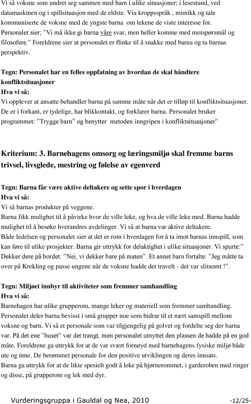 Personalet sier; Vi må ikke gi barna våre svar, men heller komme med motspørsmål og filosofere. Foreldrene sier at personalet er flinke til å snakke med barna og ta barnas perspektiv.