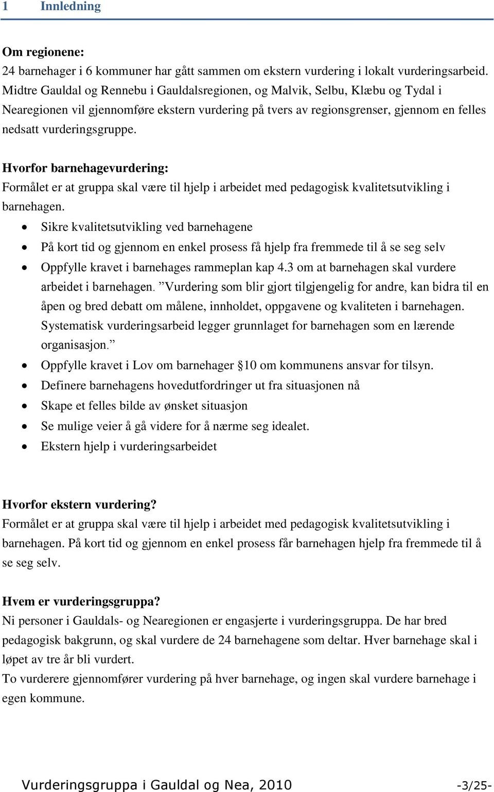 Hvorfor barnehagevurdering: Formålet er at gruppa skal være til hjelp i arbeidet med pedagogisk kvalitetsutvikling i barnehagen.