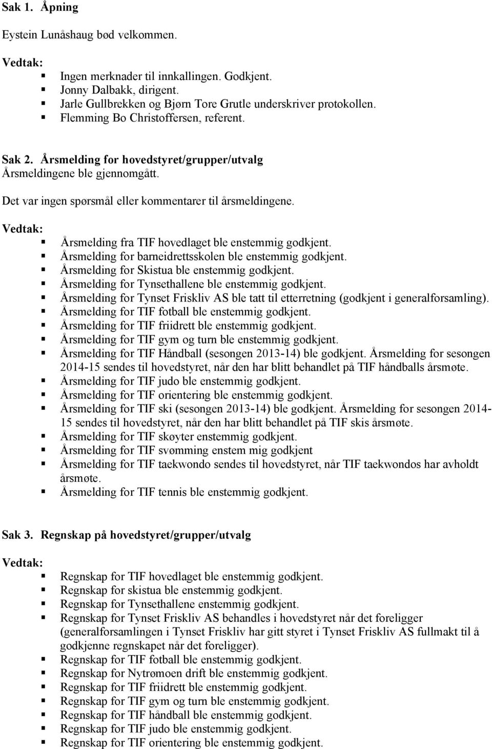 Årsmelding fra TIF hovedlaget ble enstemmig godkjent. Årsmelding for barneidrettsskolen ble enstemmig godkjent. Årsmelding for Skistua ble enstemmig godkjent.