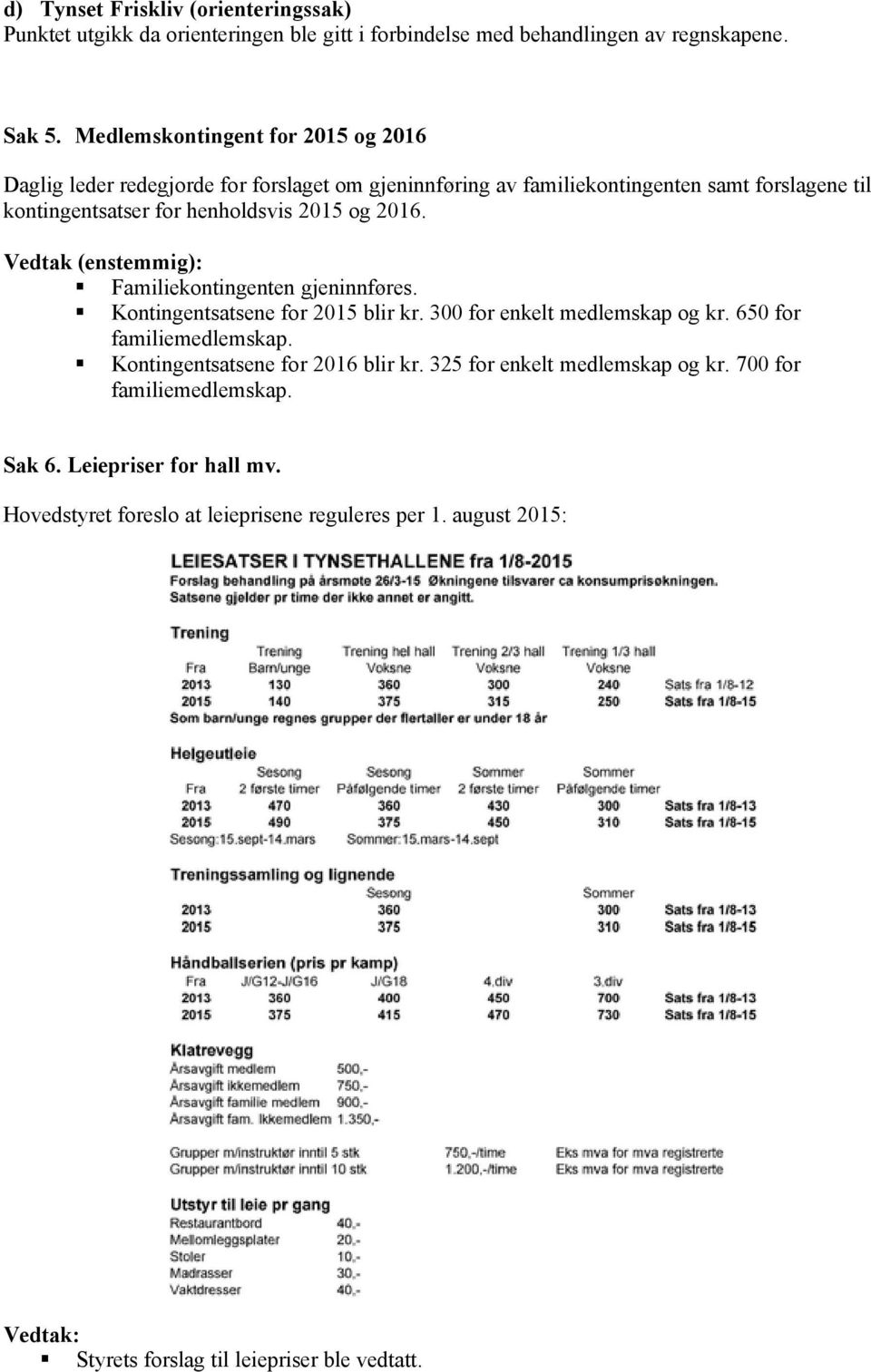 2016. Vedtak (enstemmig): Familiekontingenten gjeninnføres. Kontingentsatsene for 2015 blir kr. 300 for enkelt medlemskap og kr. 650 for familiemedlemskap.