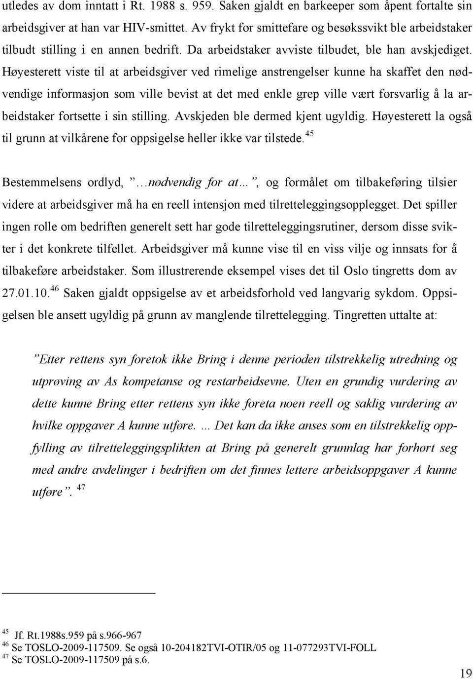 Høyesterett viste til at arbeidsgiver ved rimelige anstrengelser kunne ha skaffet den nødvendige informasjon som ville bevist at det med enkle grep ville vært forsvarlig å la arbeidstaker fortsette i