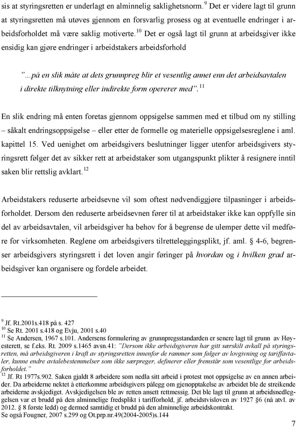 10 Det er også lagt til grunn at arbeidsgiver ikke ensidig kan gjøre endringer i arbeidstakers arbeidsforhold på en slik måte at dets grunnpreg blir et vesentlig annet enn det arbeidsavtalen i