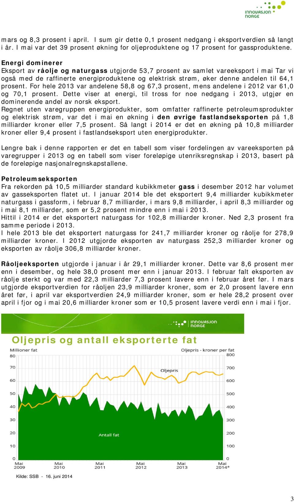 prosent. For hele 2013 var andelene 58,8 og 67,3 prosent, mens andelene i 2012 var 61,0 og 70,1 prosent.