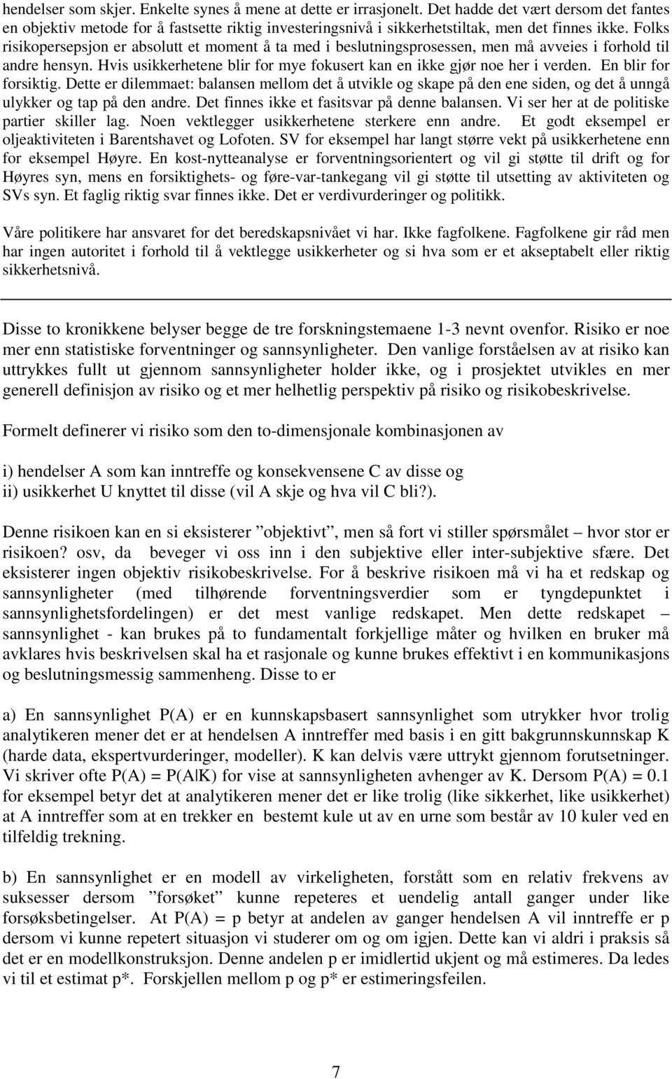 Folks risikopersepsjon er absolutt et moment å ta med i beslutningsprosessen, men må avveies i forhold til andre hensyn. Hvis usikkerhetene blir for mye fokusert kan en ikke gjør noe her i verden.