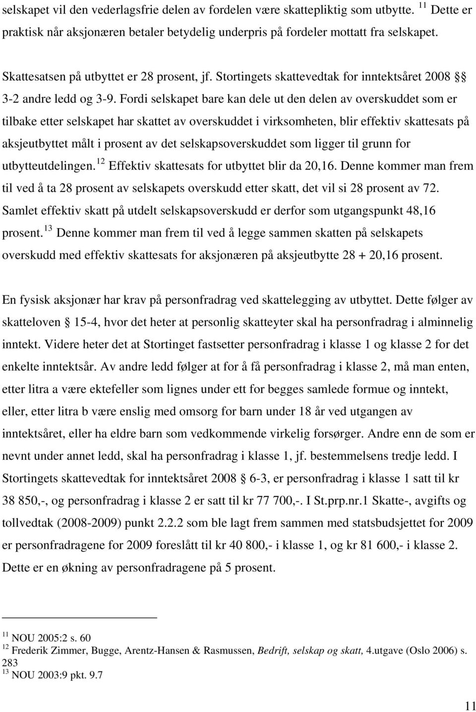 Fordi selskapet bare kan dele ut den delen av overskuddet som er tilbake etter selskapet har skattet av overskuddet i virksomheten, blir effektiv skattesats på aksjeutbyttet målt i prosent av det