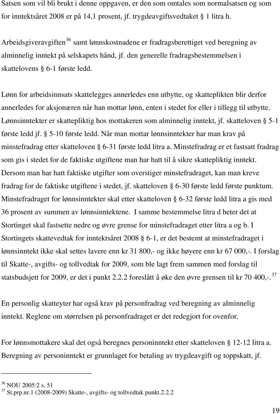 Lønn for arbeidsinnsats skattelegges annerledes enn utbytte, og skatteplikten blir derfor annerledes for aksjonæren når han mottar lønn, enten i stedet for eller i tillegg til utbytte.