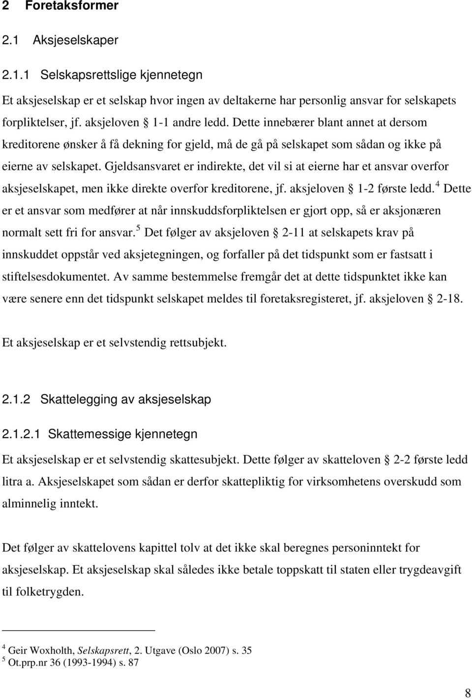 Gjeldsansvaret er indirekte, det vil si at eierne har et ansvar overfor aksjeselskapet, men ikke direkte overfor kreditorene, jf. aksjeloven 1-2 første ledd.