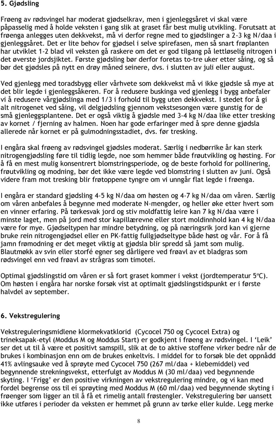 Det er lite behov for gjødsel i selve spirefasen, men så snart frøplanten har utviklet 1-2 blad vil veksten gå raskere om det er god tilgang på lettløselig nitrogen i det øverste jordsjiktet.