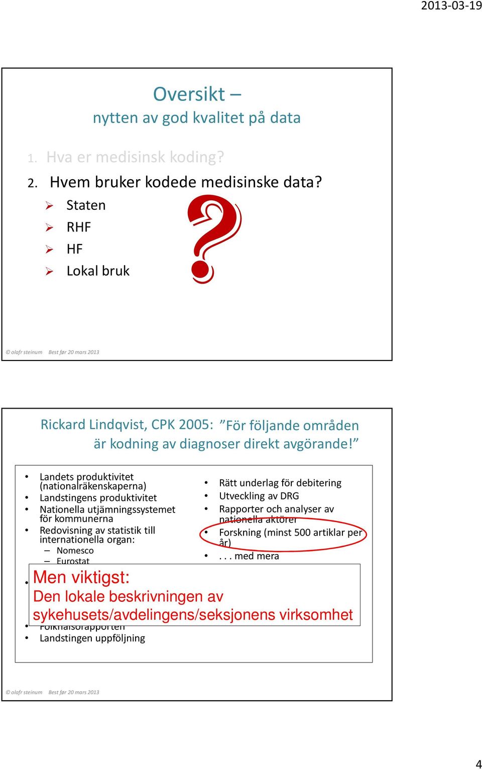 Landets produktivitet (nationalräkenskaperna) Landstingens produktivitet Nationella utjämningssystemet för kommunerna Redovisning av statistik till internationella organ: Nomesco Eurostat WHO Men