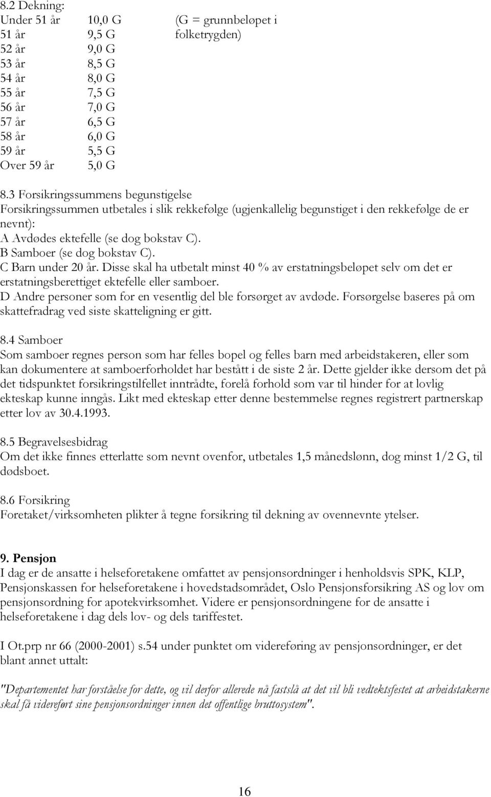 B Samboer (se dog bokstav C). C Barn under 20 år. Disse skal ha utbetalt minst 40 % av erstatningsbeløpet selv om det er erstatningsberettiget ektefelle eller samboer.