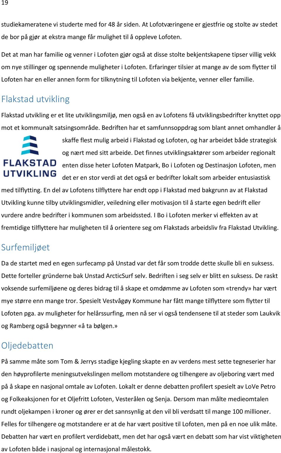 Erfaringer tilsier at mange av de som flytter til Lofoten har en eller annen form for tilknytning til Lofoten via bekjente, venner eller familie.