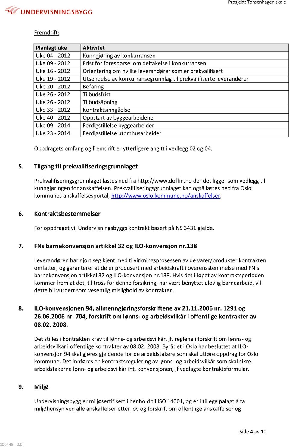 Tilbudsåpning Kontraktsinngåelse Oppstart av byggearbeidene Ferdigstillelse byggearbeider Ferdigstillelse utomhusarbeider Oppdragets omfang og fremdrift er ytterligere angitt i vedlegg 02 og 04. 5.