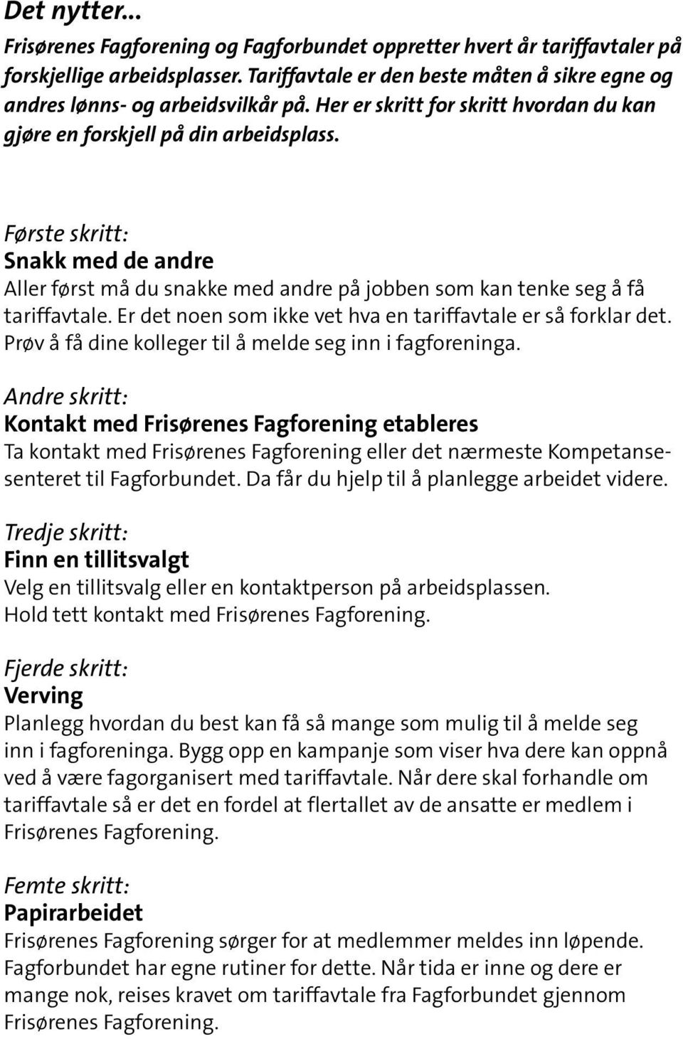 Er det noen som ikke vet hva en tariffavtale er så forklar det. Prøv å få dine kolleger til å melde seg inn i fagforeninga.