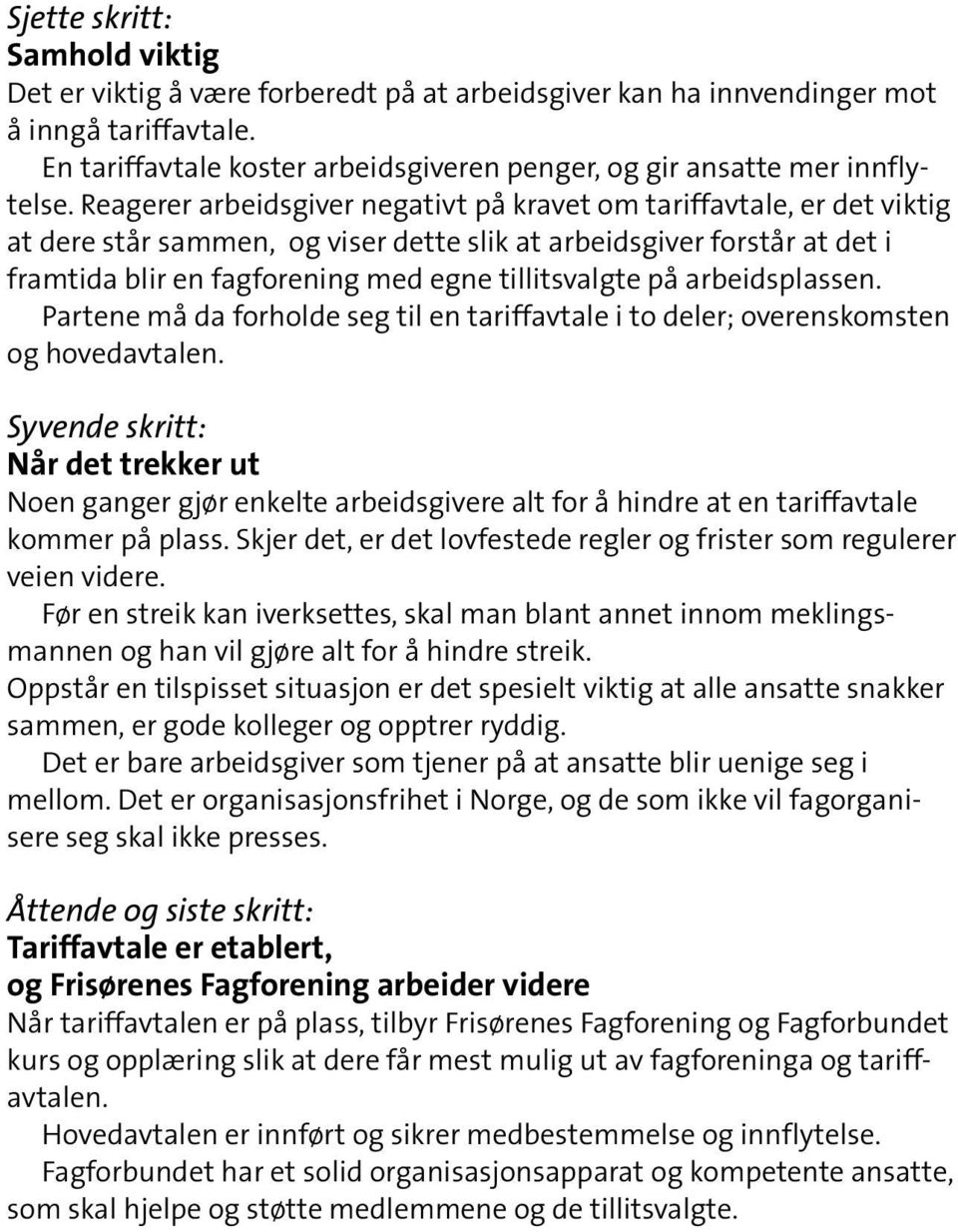 Reagerer arbeidsgiver negativt på kravet om tariffavtale, er det viktig at dere står sammen, og viser dette slik at arbeidsgiver forstår at det i framtida blir en fagforening med egne tillitsvalgte