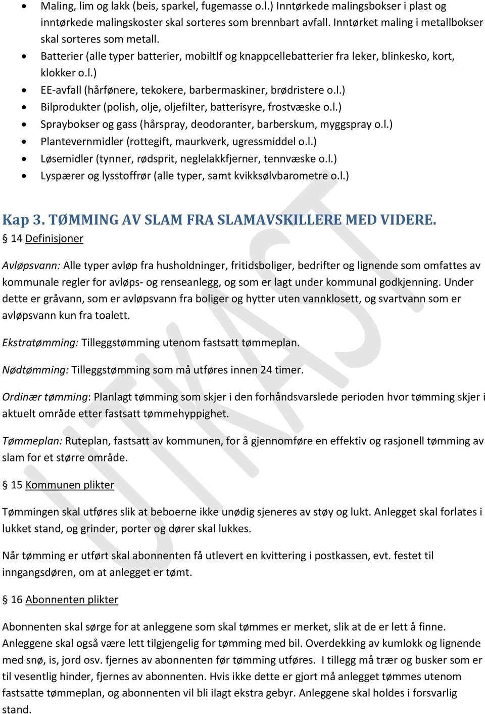 l.) Bilprodukter (polish, olje, oljefilter, batterisyre, frostvæske o.l.) Spraybokser og gass (hårspray, deodoranter, barberskum, myggspray o.l.) Plantevernmidler (rottegift, maurkverk, ugressmiddel o.