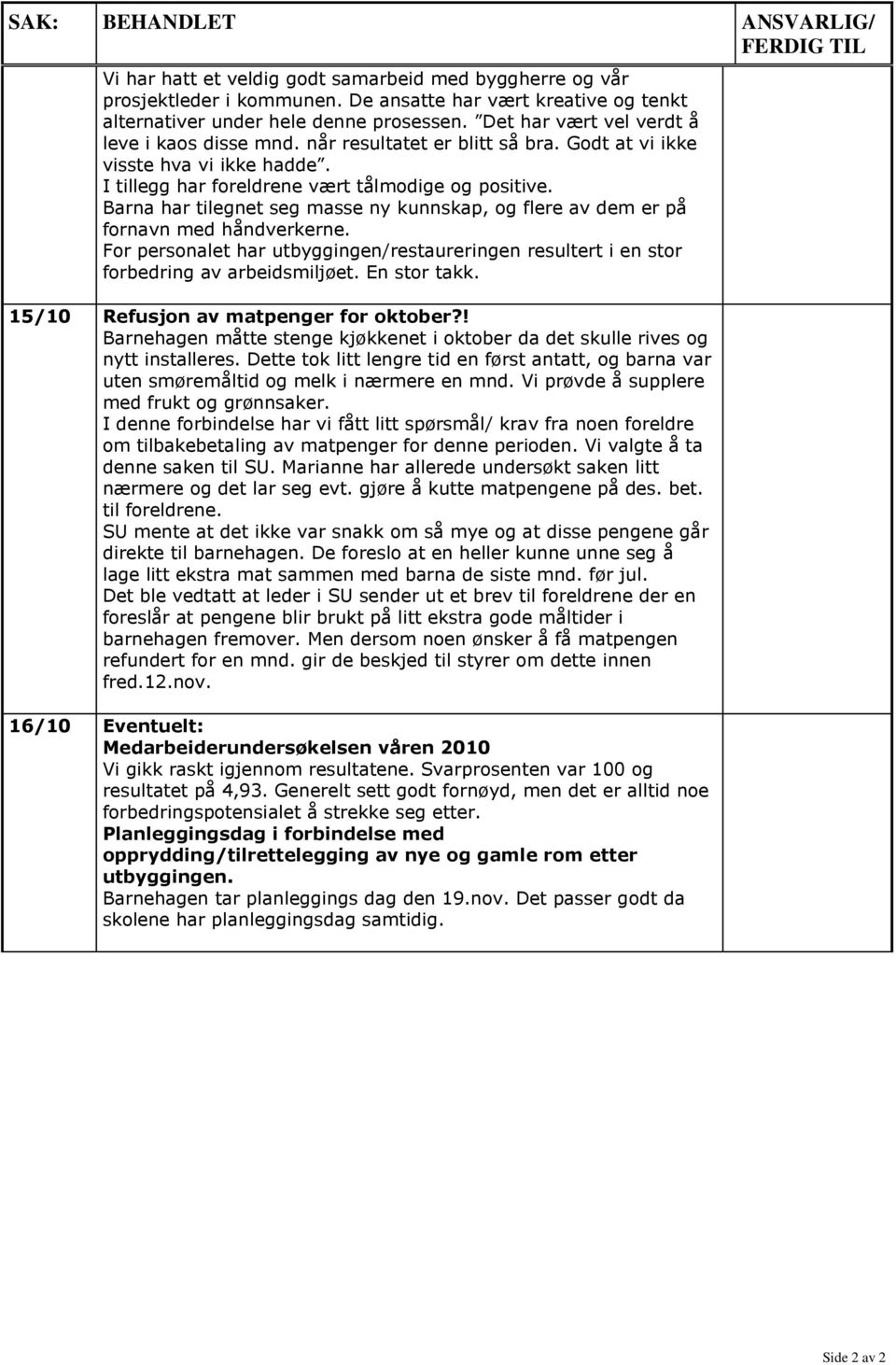 Barna har tilegnet seg masse ny kunnskap, og flere av dem er på fornavn med håndverkerne. For personalet har utbyggingen/restaureringen resultert i en stor forbedring av arbeidsmiljøet. En stor takk.