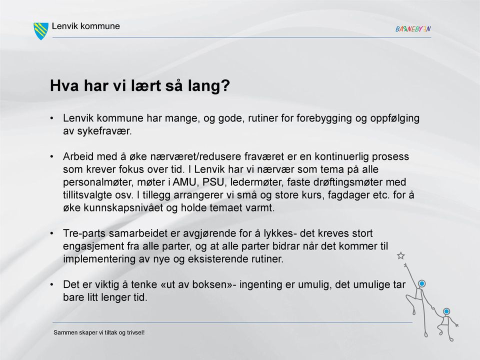 I Lenvik har vi nærvær som tema på alle personalmøter, møter i AMU, PSU, ledermøter, faste drøftingsmøter med tillitsvalgte osv. I tillegg arrangerer vi små og store kurs, fagdager etc.