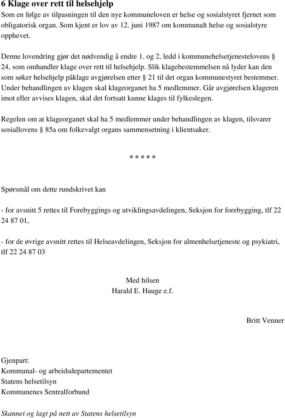 Slik klagebestemmelsen nå lyder kan den som søker helsehjelp påklage avgjørelsen etter 21 til det organ kommunestyret bestemmer. Under behandlingen av klagen skal klageorganet ha 5 medlemmer.