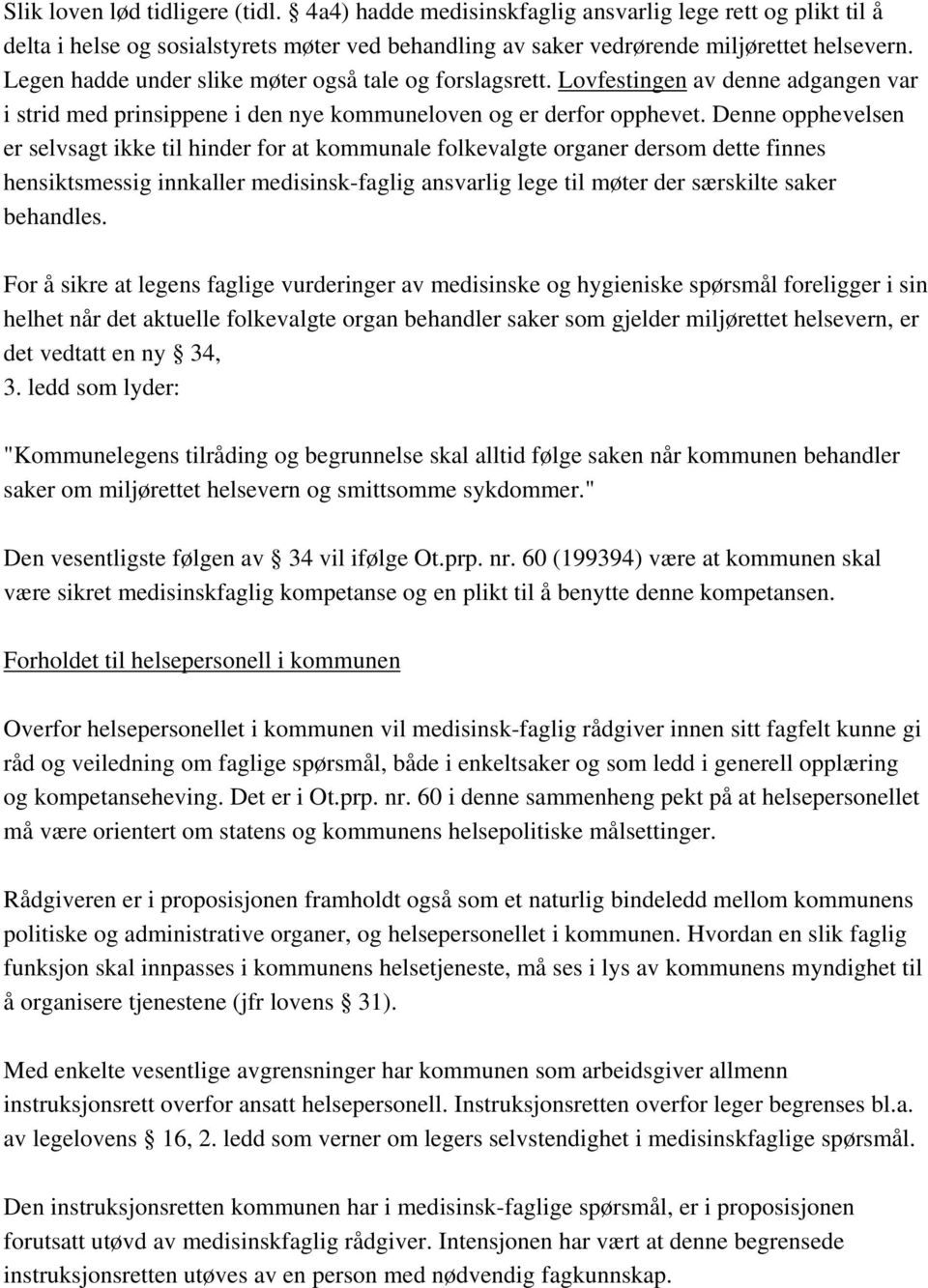 Denne opphevelsen er selvsagt ikke til hinder for at kommunale folkevalgte organer dersom dette finnes hensiktsmessig innkaller medisinsk-faglig ansvarlig lege til møter der særskilte saker behandles.