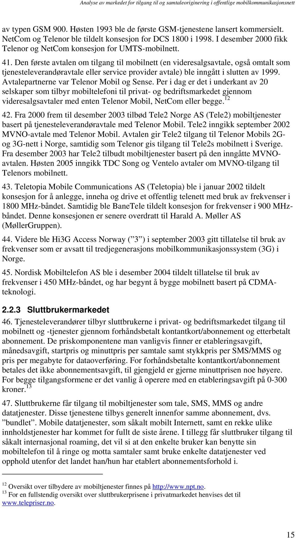 Den første avtalen om tilgang til mobilnett (en videresalgsavtale, også omtalt som tjenesteleverandøravtale eller service provider avtale) ble inngått i slutten av 1999.