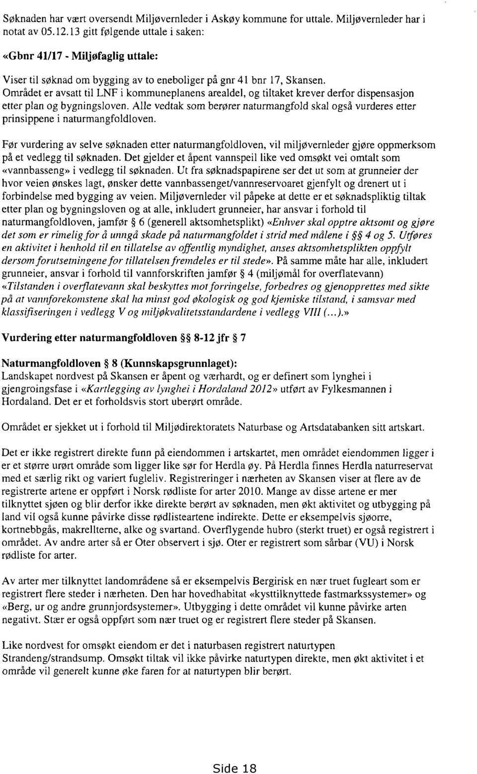 Området er avsatt til LNF i kommuneplanens arealdel, og tiltaket krever derfor dispensasjon etter plan og bygningsloven.