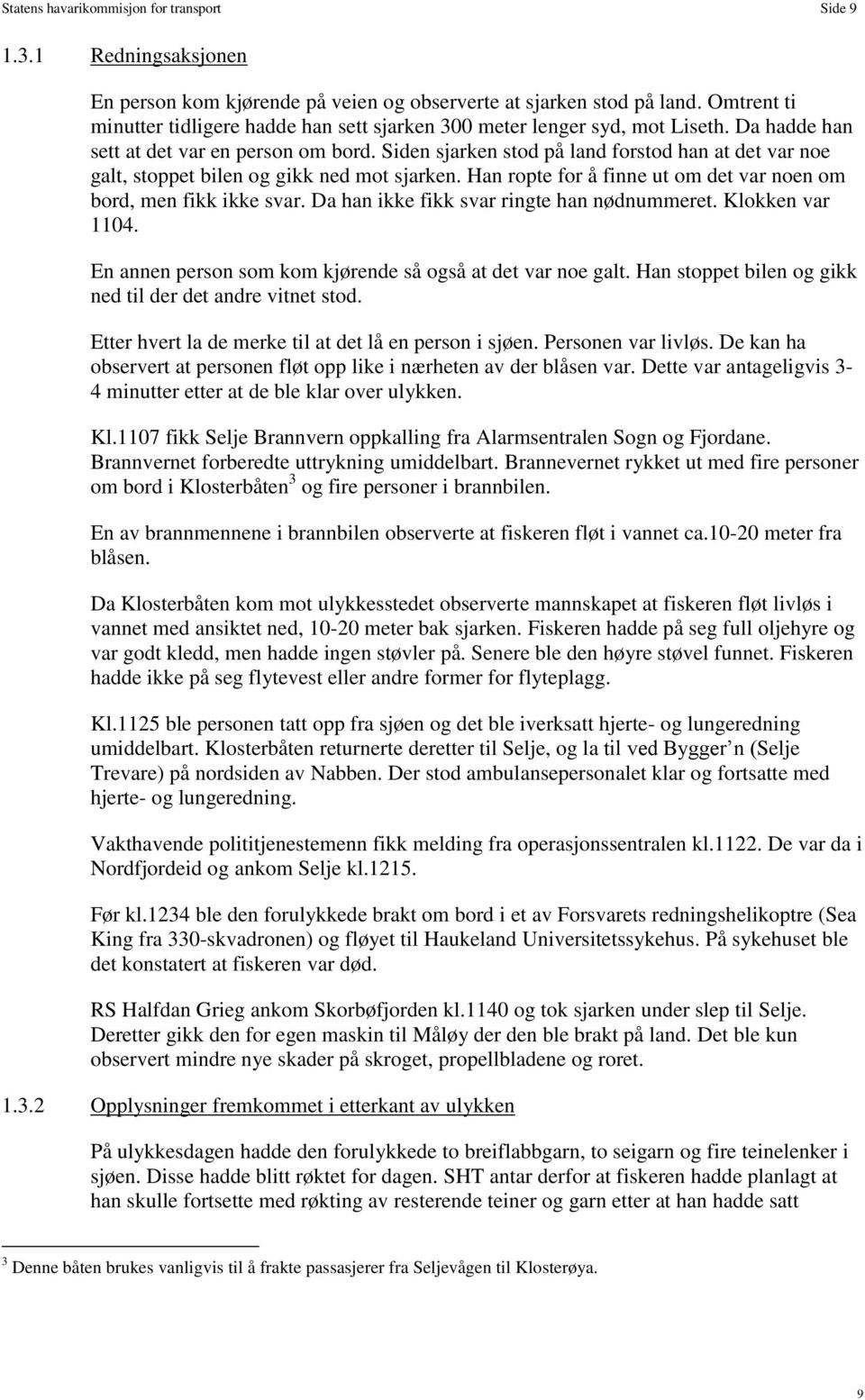 Siden sjarken stod på land forstod han at det var noe galt, stoppet bilen og gikk ned mot sjarken. Han ropte for å finne ut om det var noen om bord, men fikk ikke svar.