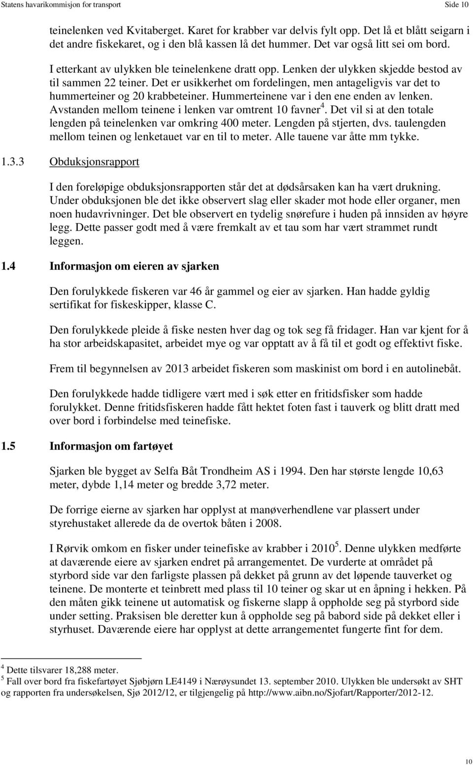 Det er usikkerhet om fordelingen, men antageligvis var det to hummerteiner og 20 krabbeteiner. Hummerteinene var i den ene enden av lenken. Avstanden mellom teinene i lenken var omtrent 10 favner 4.