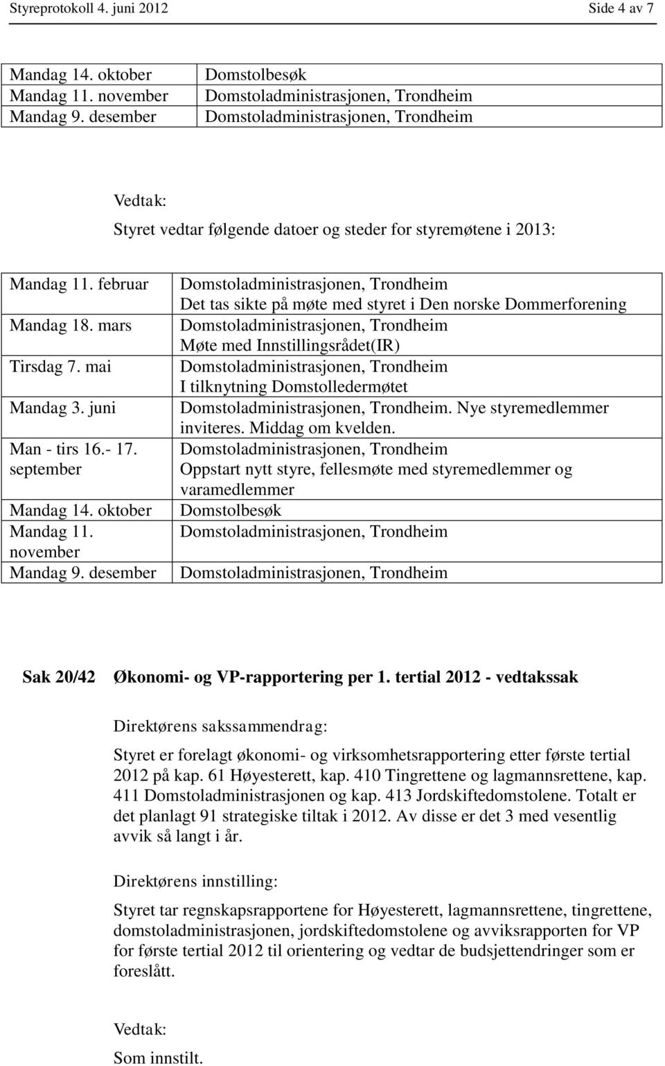 desember Det tas sikte på møte med styret i Den norske Dommerforening Møte med Innstillingsrådet(IR) I tilknytning Domstolledermøtet. Nye styremedlemmer inviteres. Middag om kvelden.