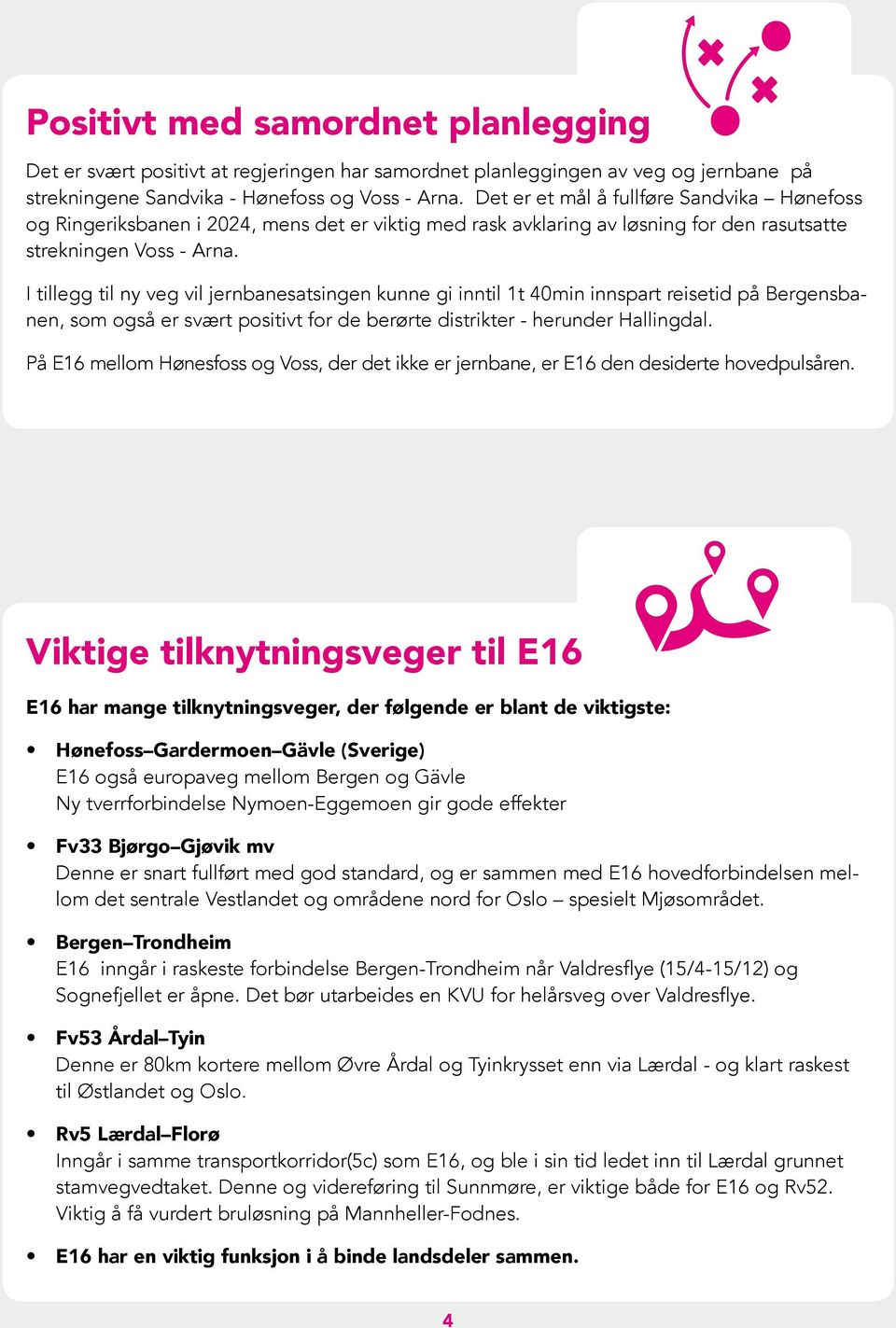 I tillegg til ny veg vil jernbanesatsingen kunne gi inntil 1t 40min innspart reisetid på Bergensbanen, som også er svært positivt for de berørte distrikter - herunder Hallingdal.