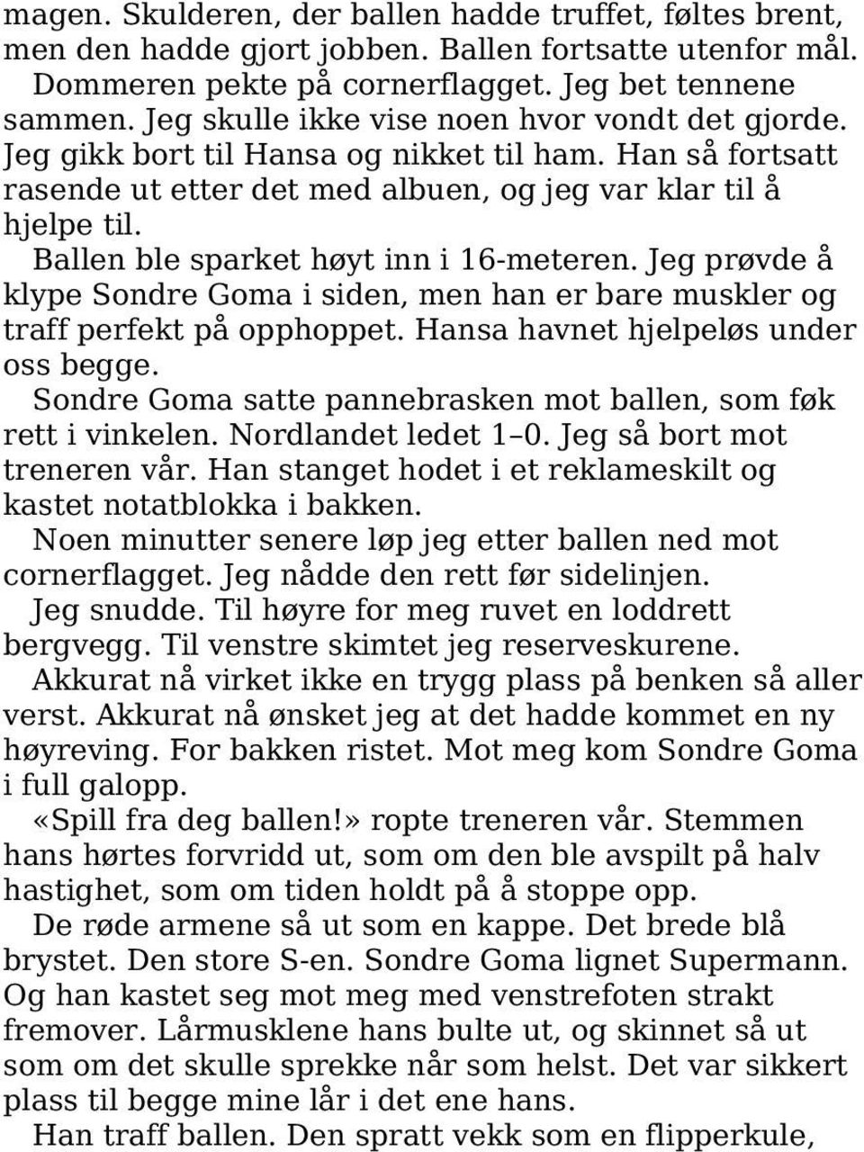 Ballen ble sparket høyt inn i 16-meteren. Jeg prøvde å klype Sondre Goma i siden, men han er bare muskler og traff perfekt på opphoppet. Hansa havnet hjelpeløs under oss begge.