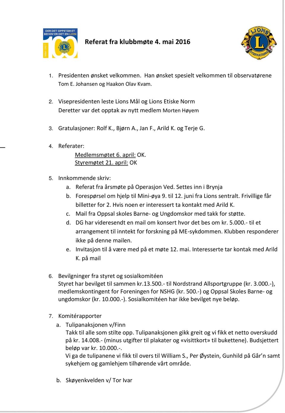 Settes inn i Brynja b. Forespørsel om hjelp til Mini-øya 9. til 12. juni fra Lions sentralt. Frivillige får billetter for 2. Hvis noen er interessert ta kontakt med Arild K. c.