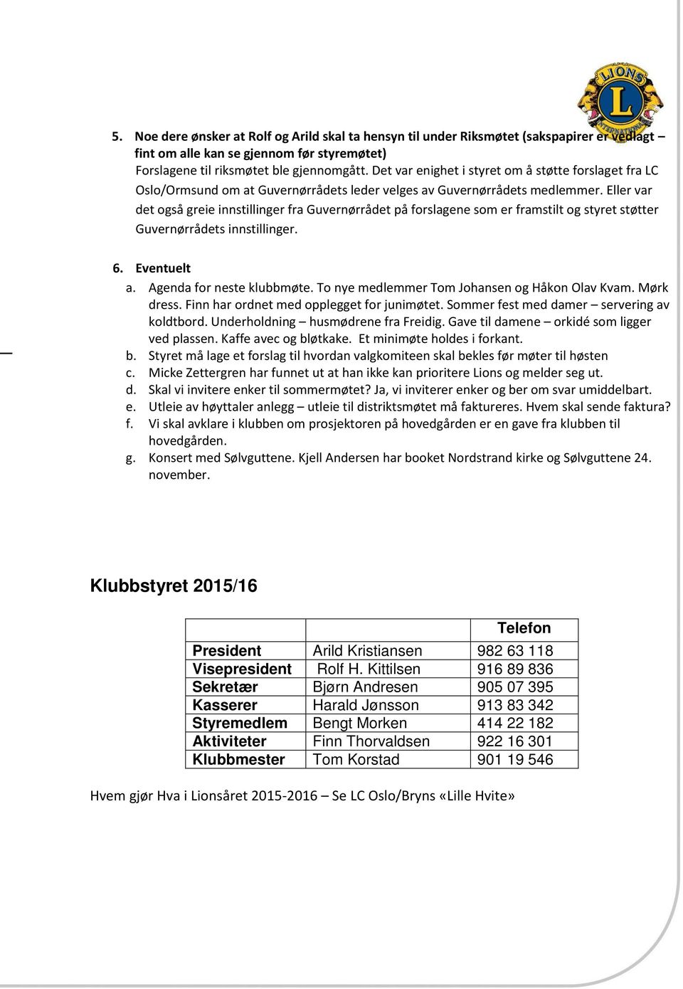 Eller var det også greie innstillinger fra Guvernørrådet på forslagene som er framstilt og styret støtter Guvernørrådets innstillinger. 6. Eventuelt a. Agenda for neste klubbmøte.