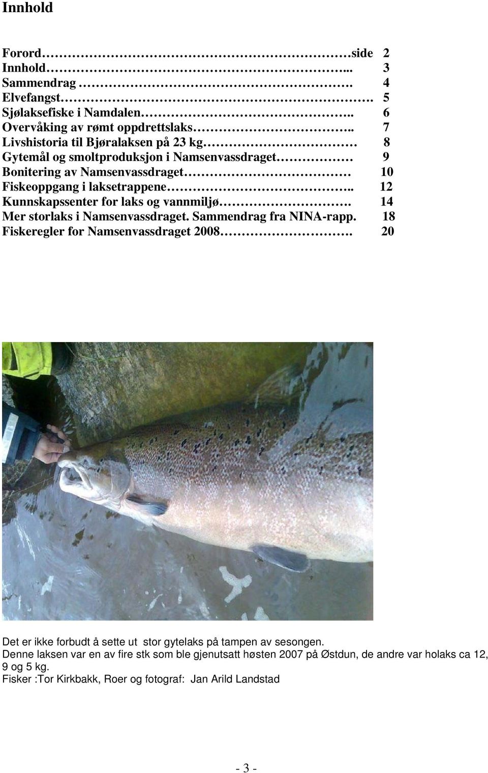 . 12 Kunnskapssenter for laks og vannmiljø. 14 Mer storlaks i Namsenvassdraget. Sammendrag fra NINA-rapp. 18 Fiskeregler for Namsenvassdraget 2008.