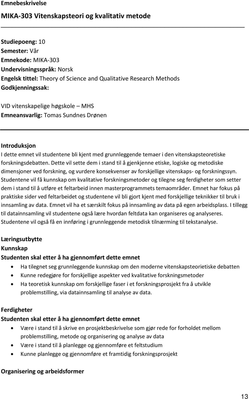 forskningsdebatten. Dette vil sette dem i stand til å gjenkjenne etiske, logiske og metodiske dimensjoner ved forskning, og vurdere konsekvenser av forskjellige vitenskaps- og forskningssyn.