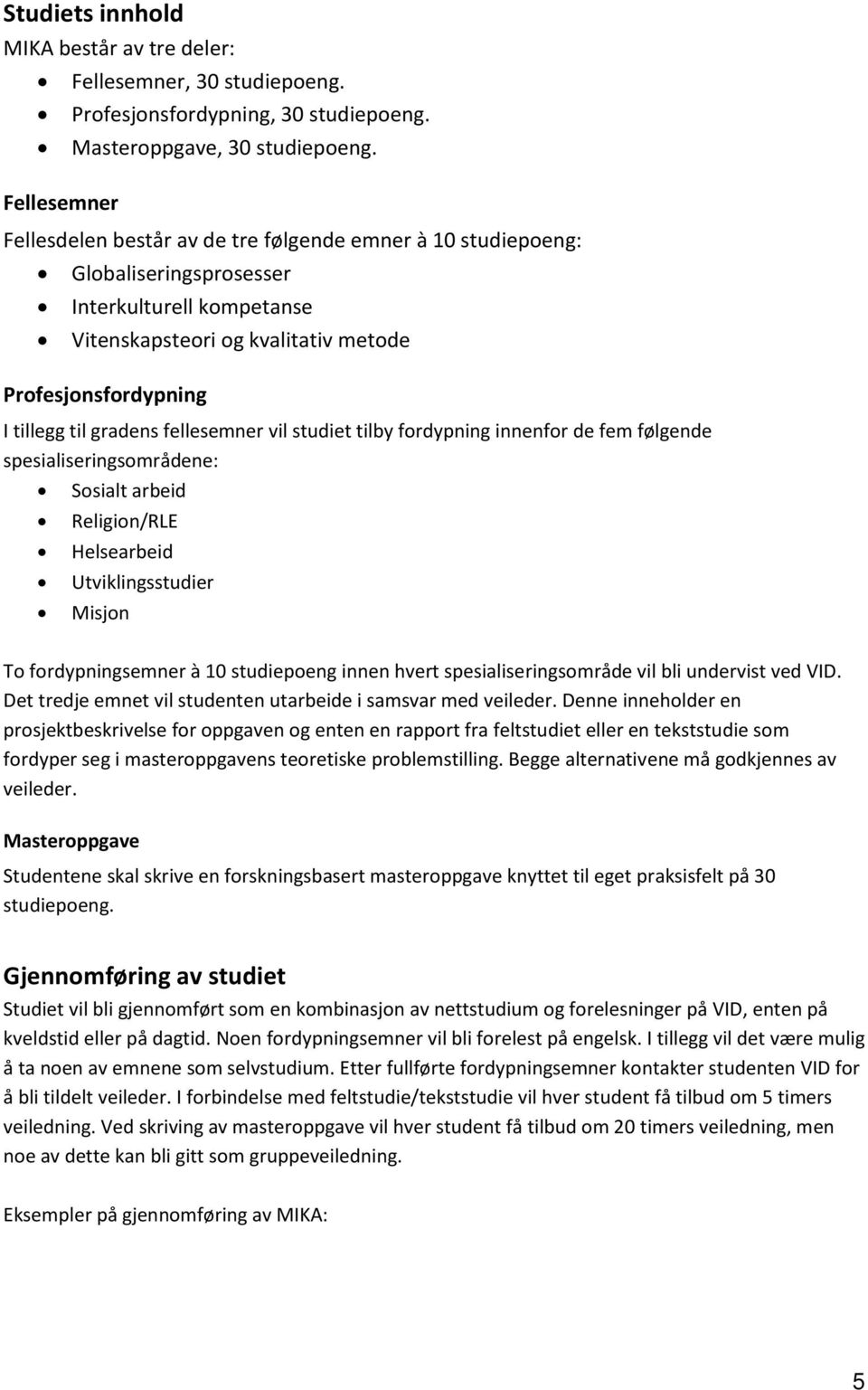 fellesemner vil studiet tilby fordypning innenfor de fem følgende spesialiseringsområdene: Sosialt arbeid Religion/RLE Helsearbeid Utviklingsstudier Misjon To fordypningsemner à 10 studiepoeng innen