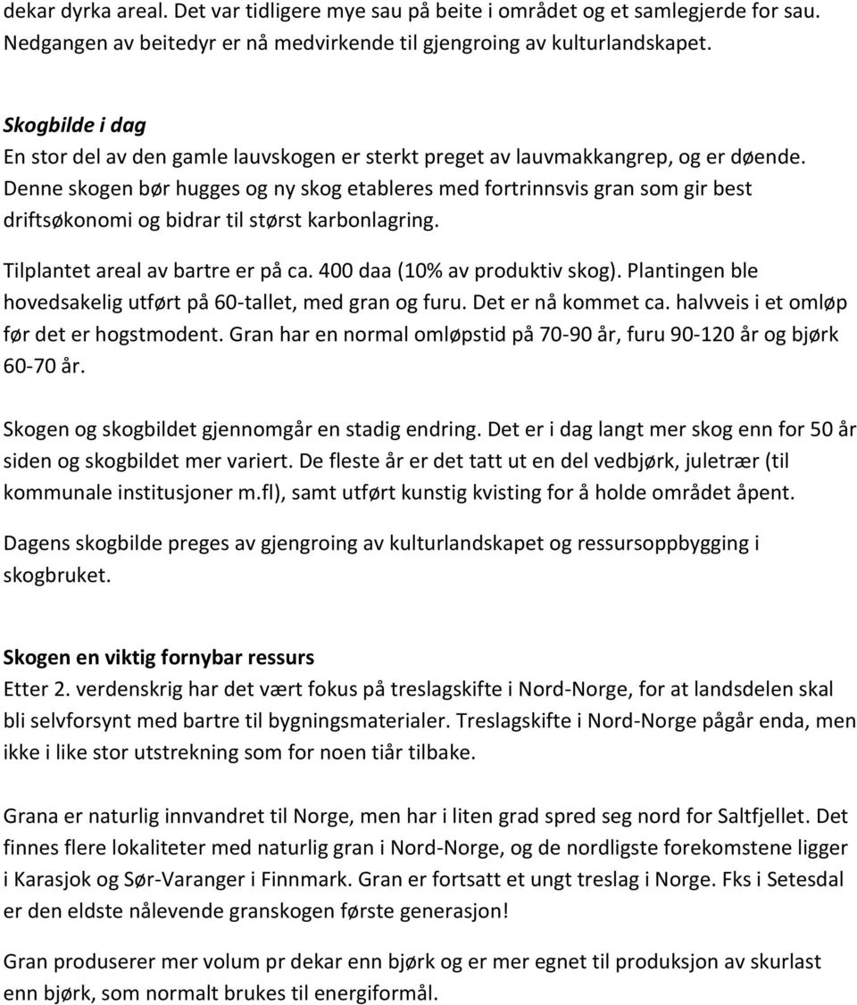 Denne skogen bør hugges og ny skog etableres med fortrinnsvis gran som gir best driftsøkonomi og bidrar til størst karbonlagring. Tilplantet areal av bartre er på ca. 400 daa (10% av produktiv skog).