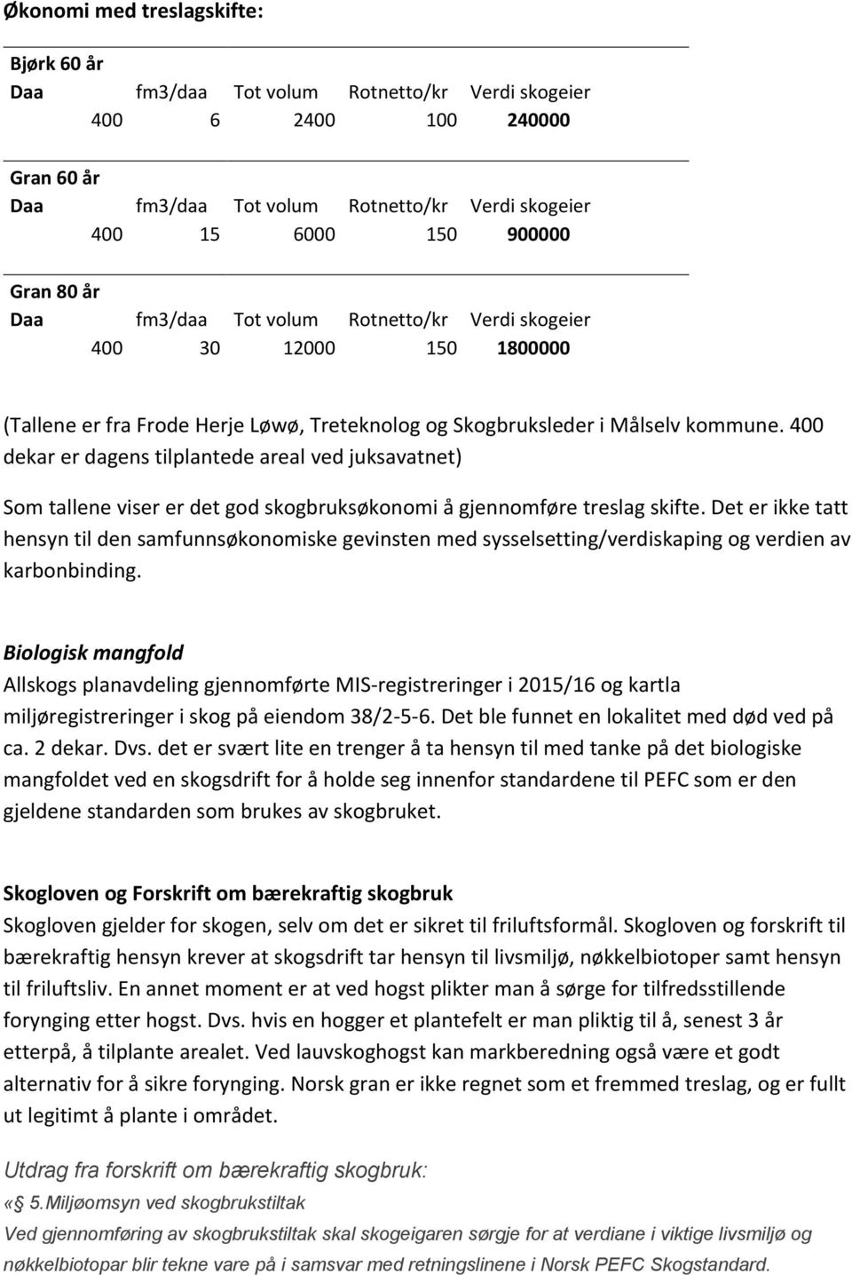 400 dekar er dagens tilplantede areal ved juksavatnet) Som tallene viser er det god skogbruksøkonomi å gjennomføre treslag skifte.