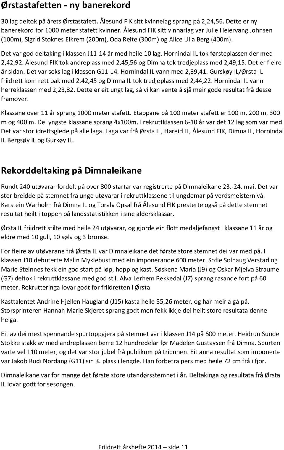 Hornindal IL tok førsteplassen der med 2,42,92. Ålesund FIK tok andreplass med 2,45,56 og Dimna tok tredjeplass med 2,49,15. Det er fleire år sidan. Det var seks lag i klassen G11-14.
