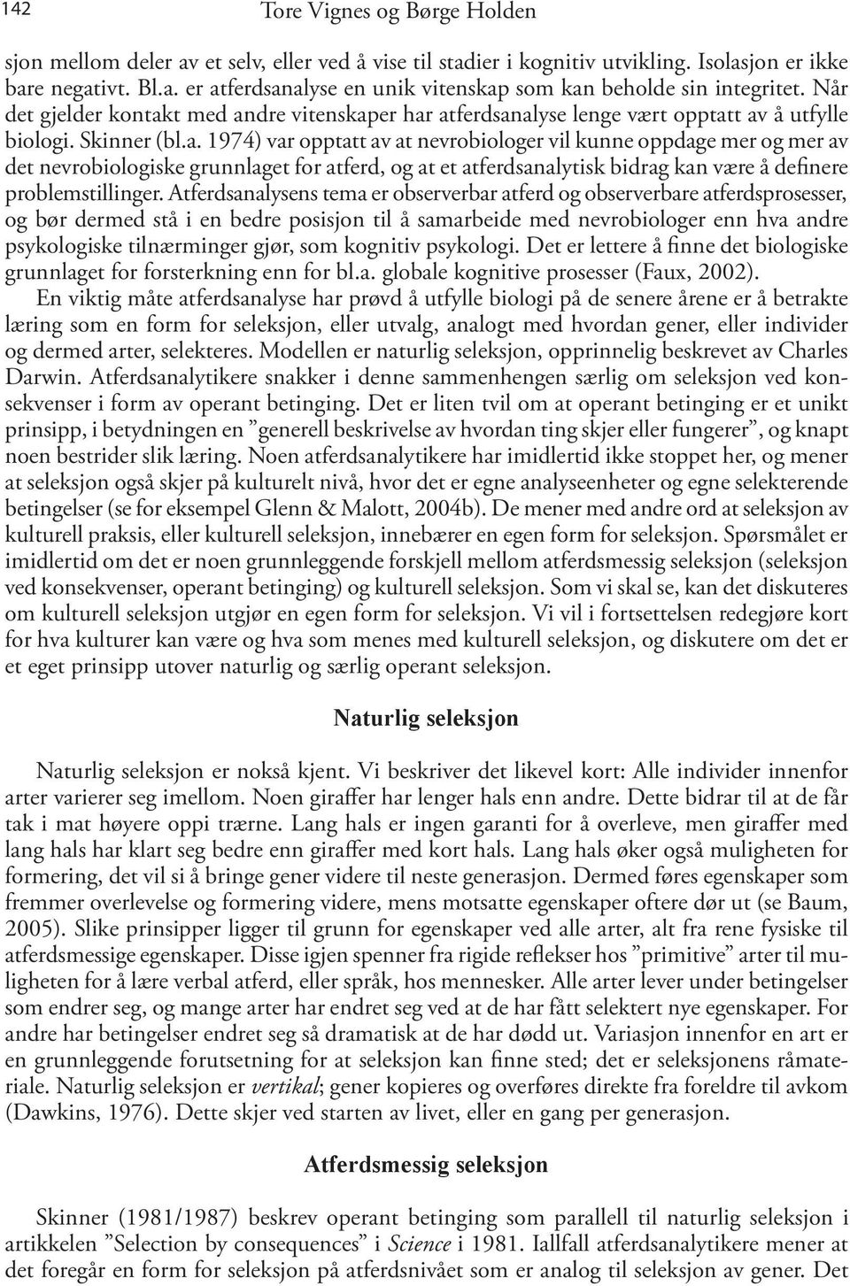 t med andre vitenskaper har atferdsanalyse lenge vært opptatt av å utfylle biologi. Skinner (bl.a. 1974) var opptatt av at nevrobiologer vil kunne oppdage mer og mer av det nevrobiologiske grunnlaget for atferd, og at et atferdsanalytisk bidrag kan være å definere problemstillinger.