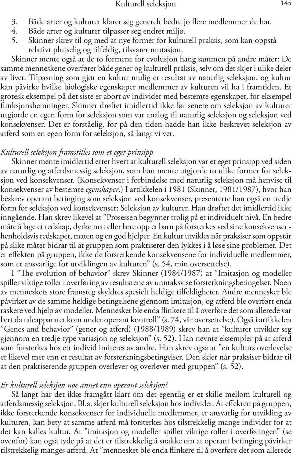 Skinner mente også at de to formene for evolusjon hang sammen på andre måter: De samme menneskene overfører både gener og kulturell praksis, selv om det skjer i ulike deler av livet.