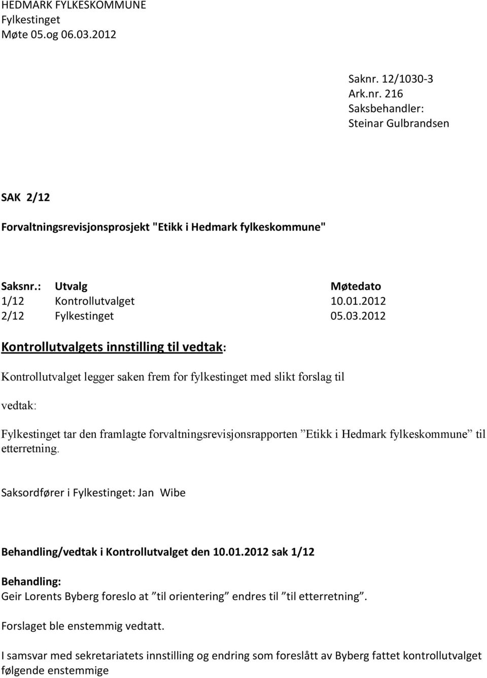 2012 Kontrollutvalgets innstilling til vedtak: Kontrollutvalget legger saken frem for fylkestinget med slikt forslag til vedtak: Fylkestinget tar den framlagte forvaltningsrevisjonsrapporten Etikk i