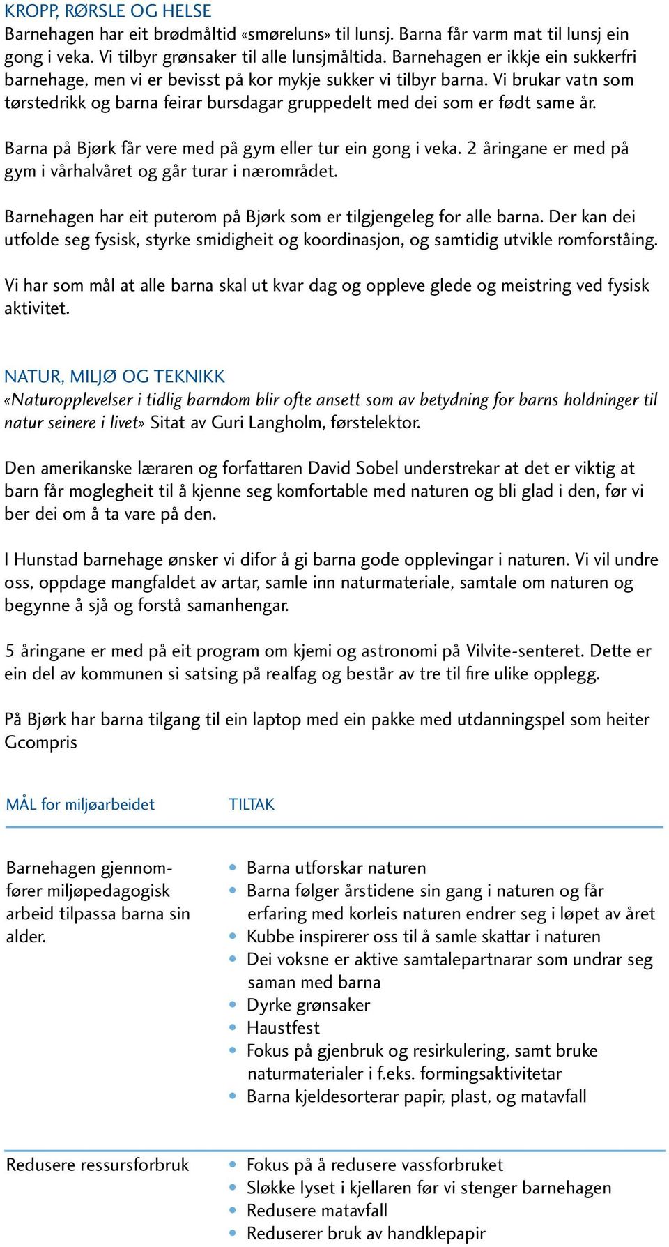 Barna på Bjørk får vere med på gym eller tur ein gong i veka. 2 åringane er med på gym i vårhalvåret og går turar i nærområdet. Barnehagen har eit puterom på Bjørk som er tilgjengeleg for alle barna.