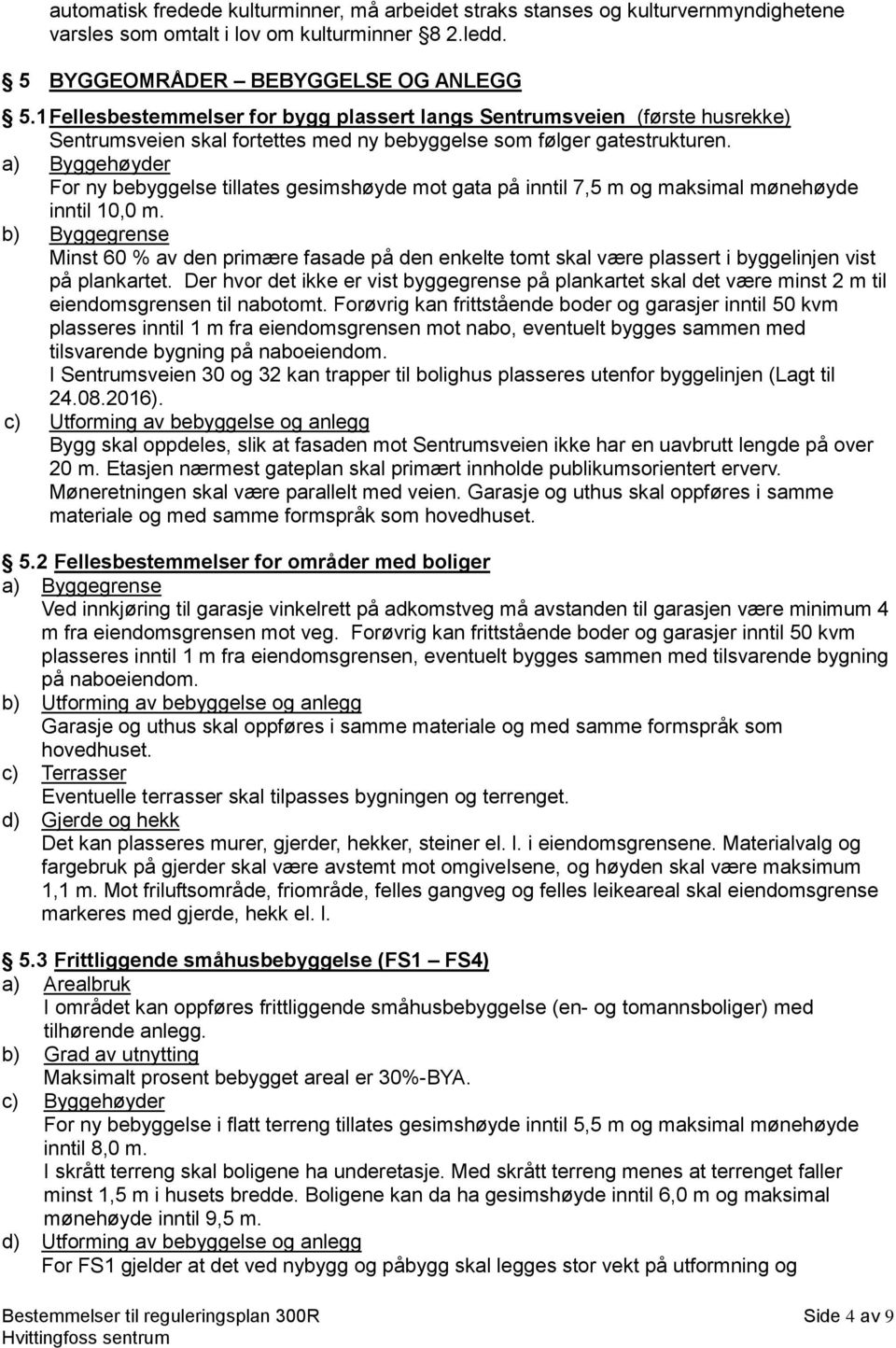 a) Byggehøyder For ny bebyggelse tillates gesimshøyde mot gata på inntil 7,5 m og maksimal mønehøyde inntil 10,0 m.