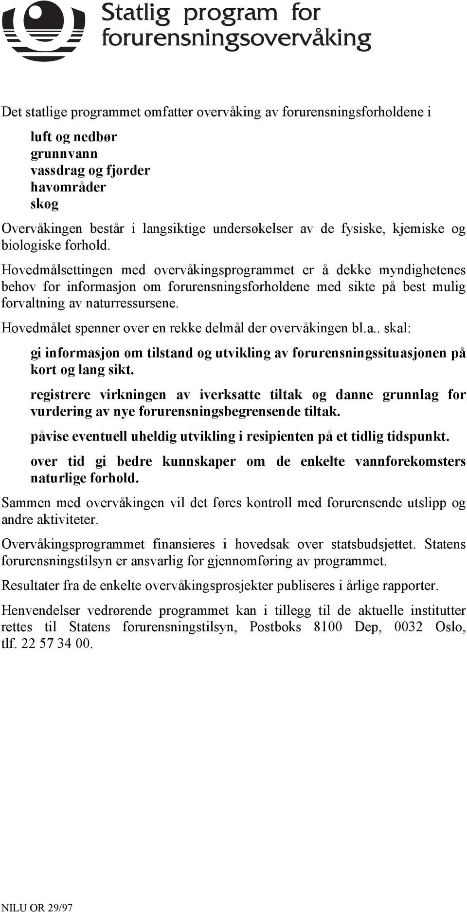 Hovedmålsettingen med overvåkingsprogrammet er å dekke myndighetenes behov for informasjon om forurensningsforholdene med sikte på best mulig forvaltning av naturressursene.