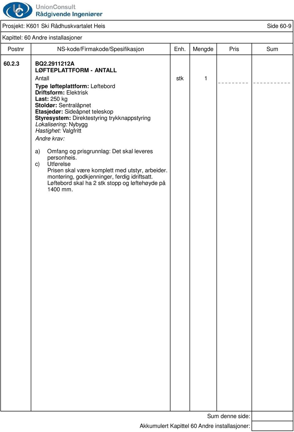 teleskop Styresystem: Direktestyring trykknappstyring Lokalisering: Nybygg Hastighet: Valgfritt Andre krav: a) Omfang og prisgrunnlag: Det skal leveres personheis.