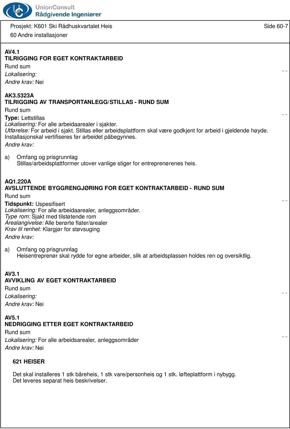 Stillas eller arbeidsplattform skal være godkjent for arbeid i gjeldende høyde. Installasjonskal vertifiseres før arbeidet påbegynnes.