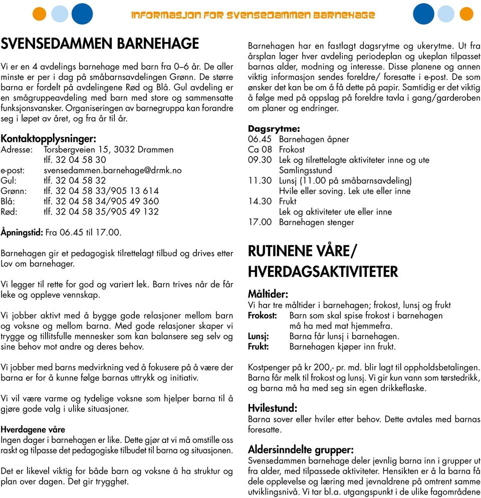 Organiseringen av barnegruppa kan forandre seg i løpet av året, og fra år til år. Kontaktopplysninger: Adresse: Torsbergveien 15, 3032 Drammen tlf. 32 04 58 30 e-post: svensedammen.barnehage@drmk.